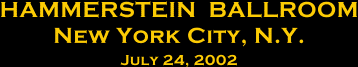 Hammerstein Ballroom New York City, N.Y. July 24, 2002